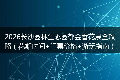 2026长沙园林生态园郁金香花展全攻略（花期时间+门票价格+游玩指南）