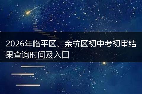 2026年临平区、余杭区初中考初审结果查询时间及入口