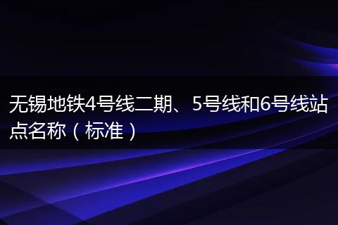 无锡地铁4号线二期、5号线和6号线站点名称（标准）