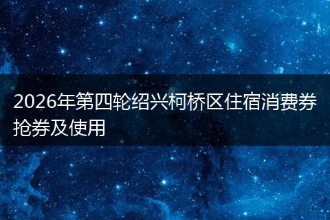 2026年第四轮绍兴柯桥区住宿消费券抢券及使用