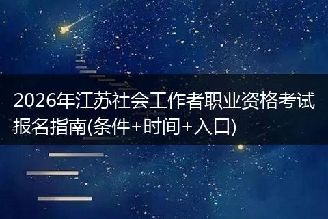 2026年江苏社会工作者职业资格考试报名指南(条件+时间+入口)