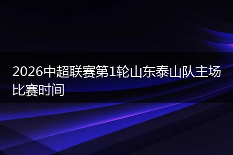 2026中超联赛第1轮山东泰山队主场比赛时间