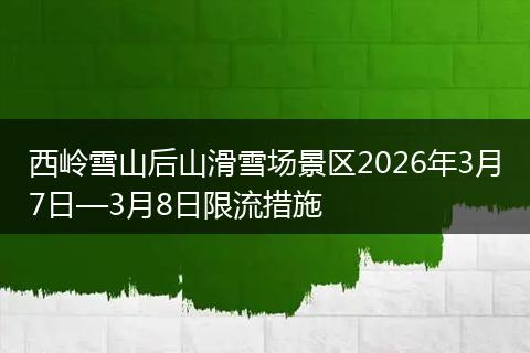 西岭雪山后山滑雪场景区2026年3月7日—3月8日限流措施