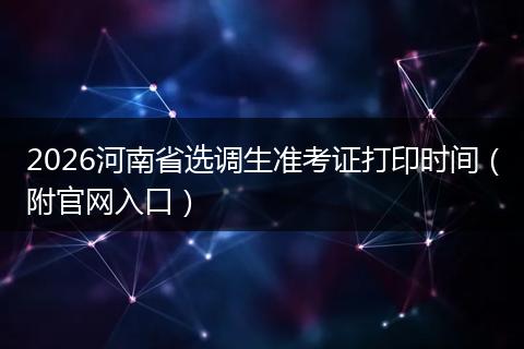 2026河南省选调生准考证打印时间（附官网入口）