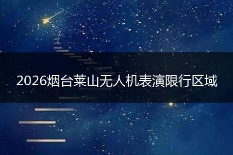 2026烟台莱山无人机表演限行区域