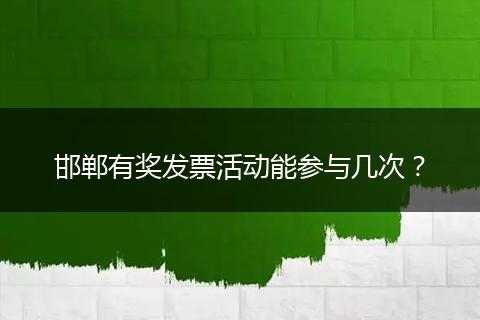 邯郸有奖发票活动能参与几次？