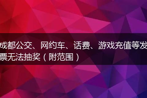 成都公交、网约车、话费、游戏充值等发票无法抽奖（附范围）