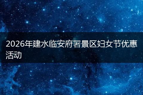 2026年建水临安府署景区妇女节优惠活动