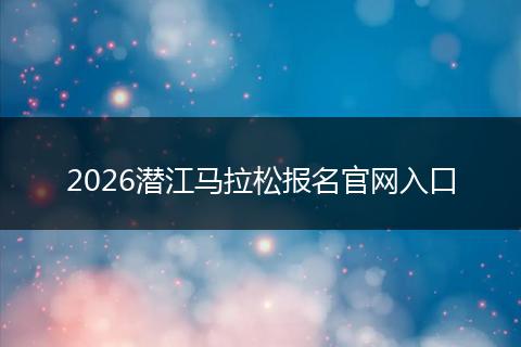 2026潜江马拉松报名官网入口