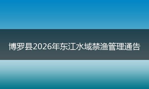 博罗县2026年东江水域禁渔管理通告