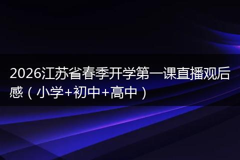 2026江苏省春季开学第一课直播观后感（小学+初中+高中）