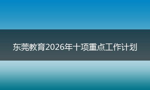 东莞教育2026年十项重点工作计划