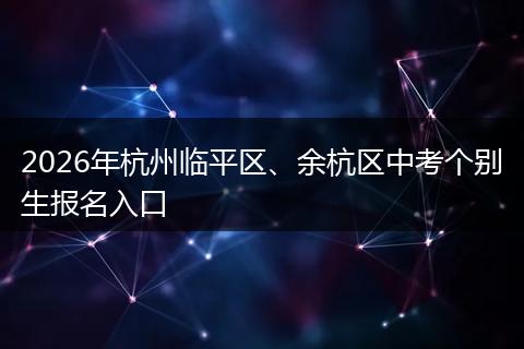 2026年杭州临平区、余杭区中考个别生报名入口