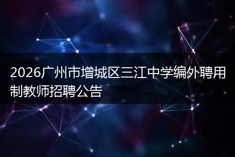 2026广州市增城区三江中学编外聘用制教师招聘公告