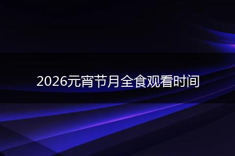 2026元宵节月全食观看时间