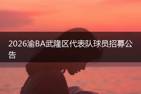 2026渝BA武隆区代表队球员招募公告