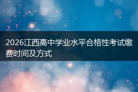 2026江西高中学业水平合格性考试缴费时间及方式