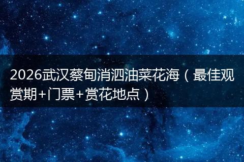 2026武汉蔡甸消泗油菜花海（最佳观赏期+门票+赏花地点）