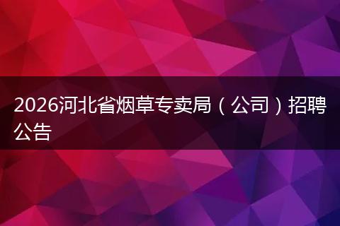 2026河北省烟草专卖局（公司）招聘公告