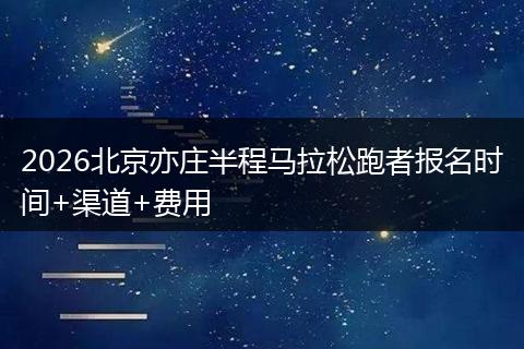 2026北京亦庄半程马拉松跑者报名时间+渠道+费用
