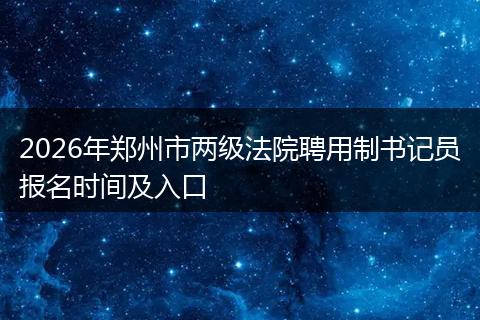 2026年郑州市两级法院聘用制书记员报名时间及入口