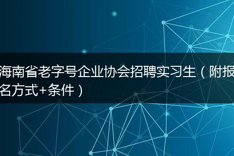 海南省老字号企业协会招聘实习生（附报名方式+条件）