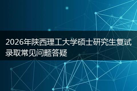 2026年陕西理工大学硕士研究生复试录取常见问题答疑