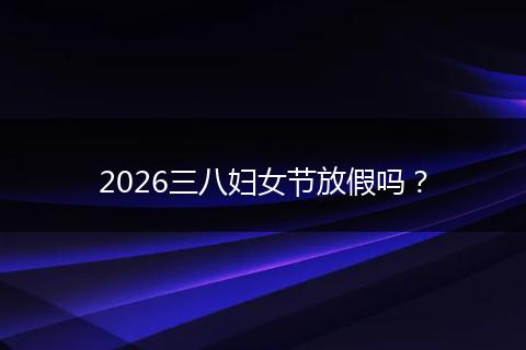 2026三八妇女节放假吗？