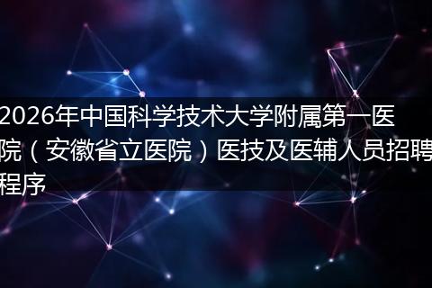 2026年中国科学技术大学附属第一医院（安徽省立医院）医技及医辅人员招聘程序