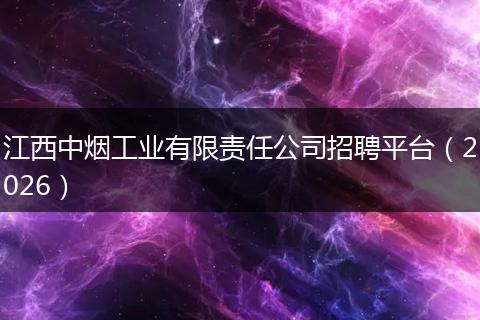 江西中烟工业有限责任公司招聘平台（2026）