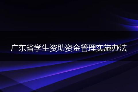 广东省学生资助资金管理实施办法