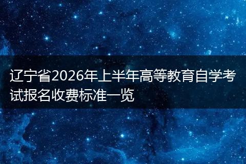 辽宁省2026年上半年高等教育自学考试报名收费标准一览