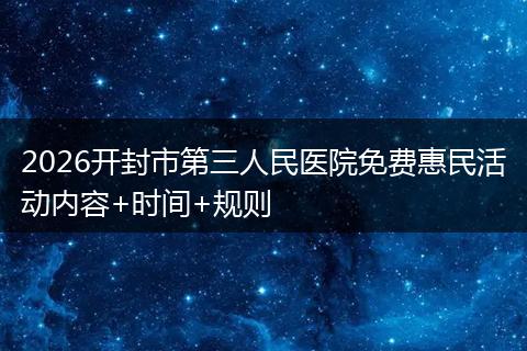 2026开封市第三人民医院免费惠民活动内容+时间+规则