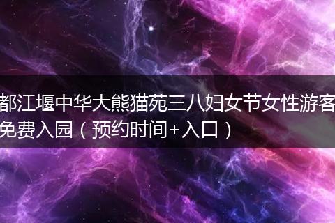都江堰中华大熊猫苑三八妇女节女性游客免费入园（预约时间+入口）