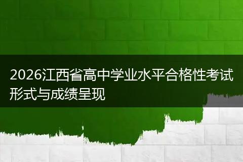 2026江西省高中学业水平合格性考试形式与成绩呈现