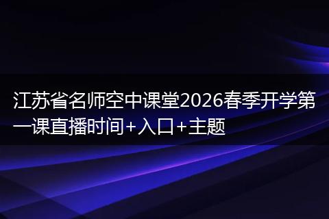 江苏省名师空中课堂2026春季开学第一课直播时间+入口+主题