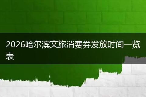 2026哈尔滨文旅消费券发放时间一览表