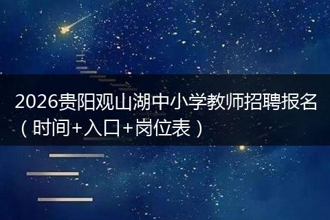 2026贵阳观山湖中小学教师招聘报名（时间+入口+岗位表）
