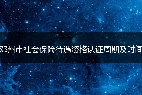 邓州市社会保险待遇资格认证周期及时间