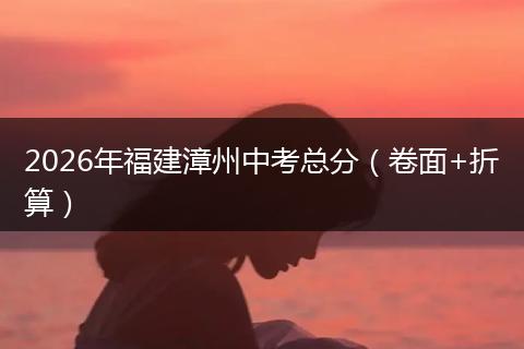 2026年福建漳州中考总分（卷面+折算）