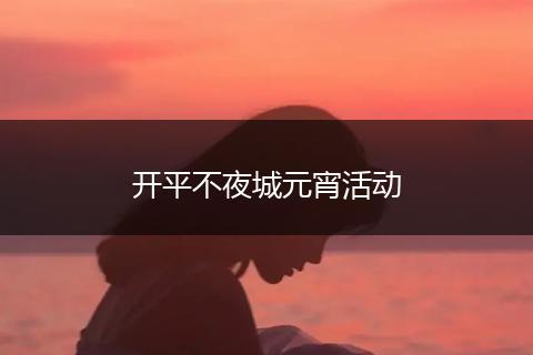开平不夜城元宵活动