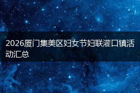 2026厦门集美区妇女节妇联灌口镇活动汇总