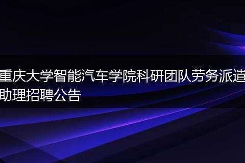 重庆大学智能汽车学院科研团队劳务派遣助理招聘公告