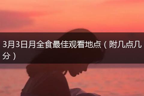 3月3日月全食最佳观看地点（附几点几分）