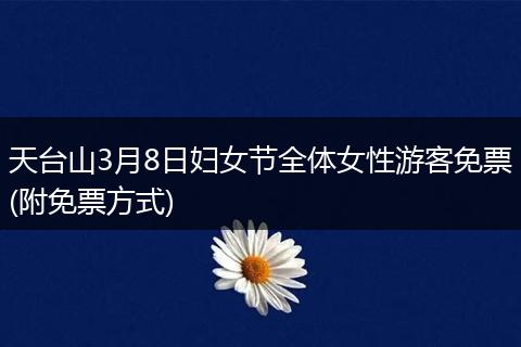 天台山3月8日妇女节全体女性游客免票(附免票方式)