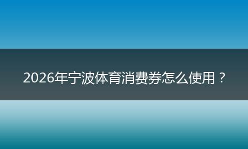 2026年宁波体育消费券怎么使用？
