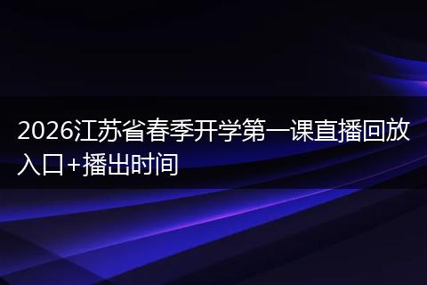 2026江苏省春季开学第一课直播回放入口+播出时间