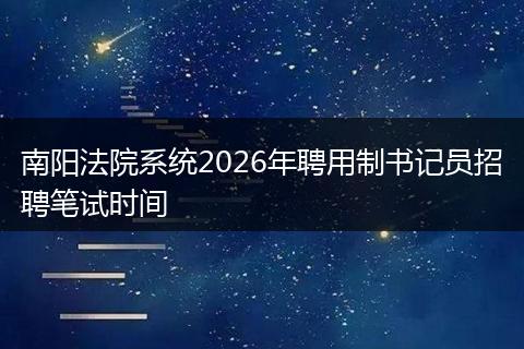 南阳法院系统2026年聘用制书记员招聘笔试时间