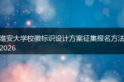 淮安大学校徽标识设计方案征集报名方法2026
