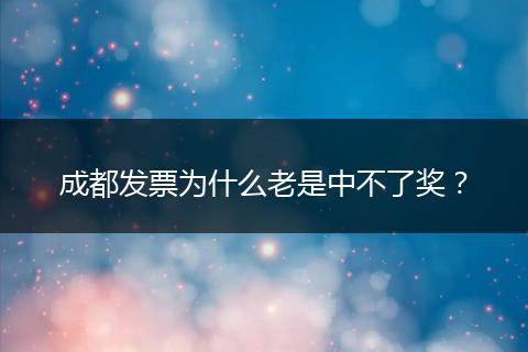 成都发票为什么老是中不了奖？